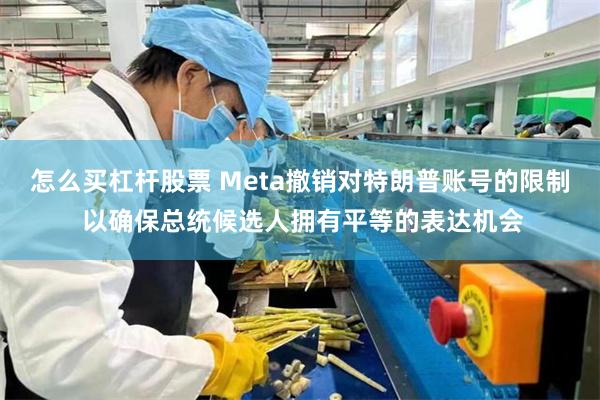 怎么买杠杆股票 Meta撤销对特朗普账号的限制 以确保总统候选人拥有平等的表达机会