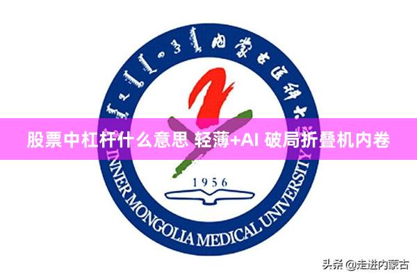 股票中杠杆什么意思 轻薄+AI 破局折叠机内卷