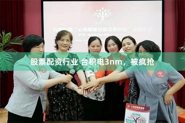 股票配资行业 台积电3nm，被疯抢