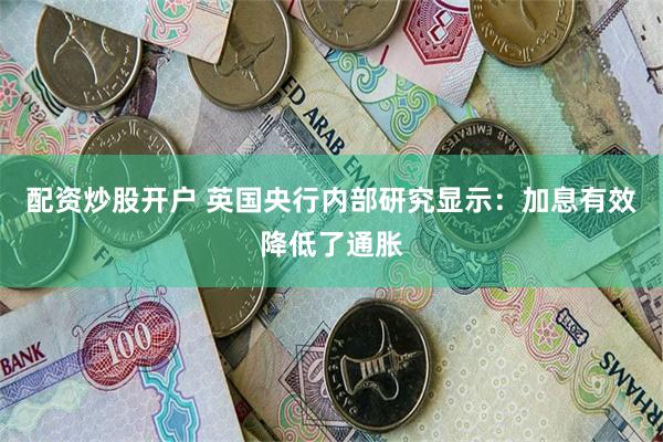 配资炒股开户 英国央行内部研究显示：加息有效降低了通胀