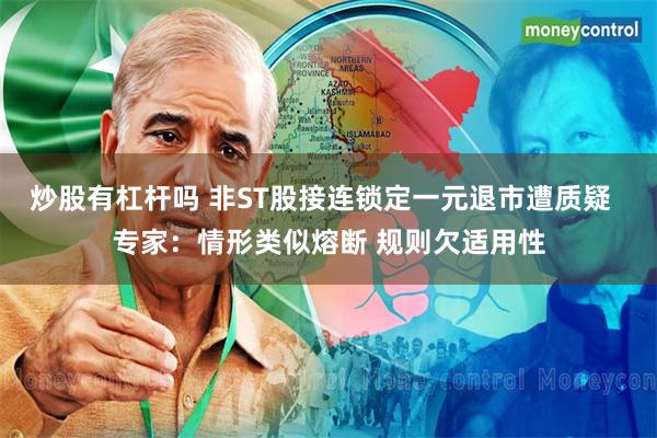 炒股有杠杆吗 非ST股接连锁定一元退市遭质疑  专家：情形类似熔断 规则欠适用性