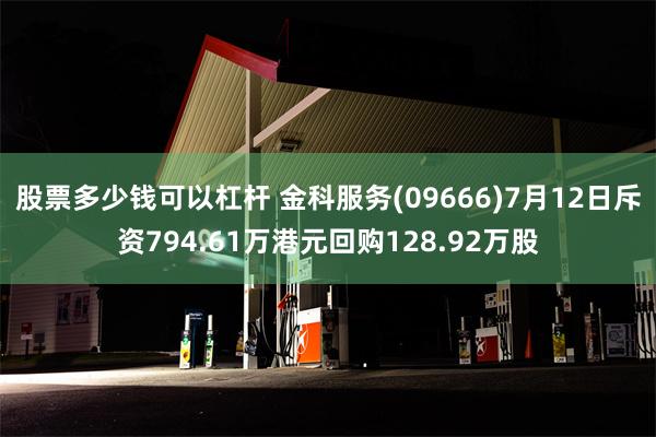 股票多少钱可以杠杆 金科服务(09666)7月12日斥资794.61万港元回购128.92万股