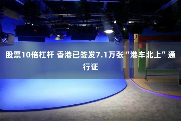 股票10倍杠杆 香港已签发7.1万张“港车北上”通行证