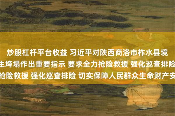 炒股杠杆平台收益 习近平对陕西商洛市柞水县境内一高速公路桥梁发生垮塌作出重要指示 要求全力抢险救援 强化巡查排险 切实保障人民群众生命财产安全