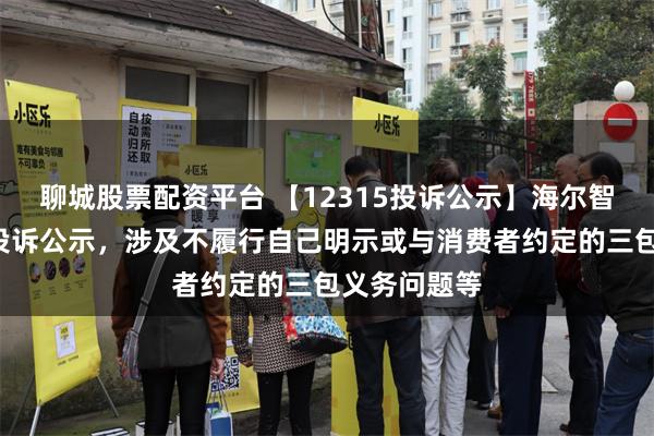 聊城股票配资平台 【12315投诉公示】海尔智家新增5件投诉公示，涉及不履行自己明示或与消费者约定的三包义务问题等