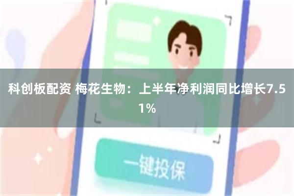 科创板配资 梅花生物：上半年净利润同比增长7.51%