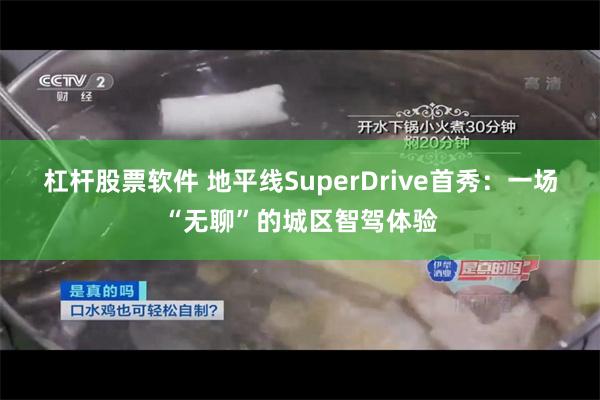 杠杆股票软件 地平线SuperDrive首秀：一场“无聊”的城区智驾体验