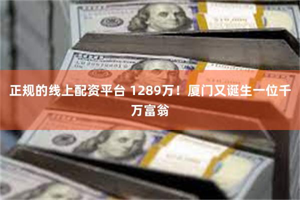 正规的线上配资平台 1289万！厦门又诞生一位千万富翁