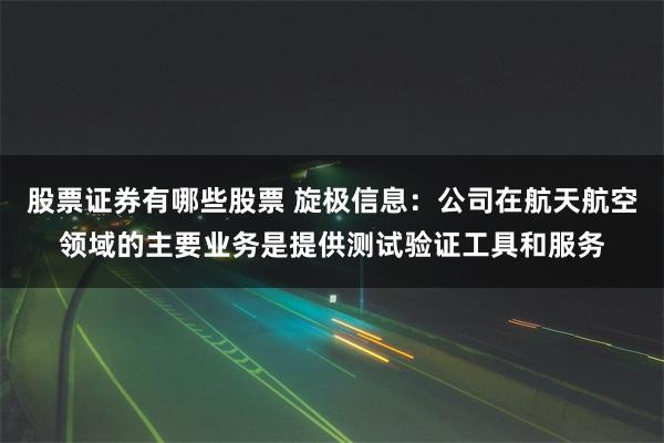 股票证券有哪些股票 旋极信息：公司在航天航空领域的主要业务是提供测试验证工具和服务