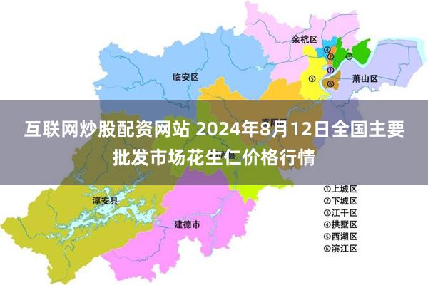 互联网炒股配资网站 2024年8月12日全国主要批发市场花生仁价格行情