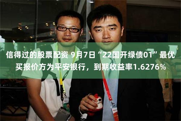 信得过的股票配资 9月7日“22国开绿债01”最优买报价方为平安银行，到期收益率1.6276%