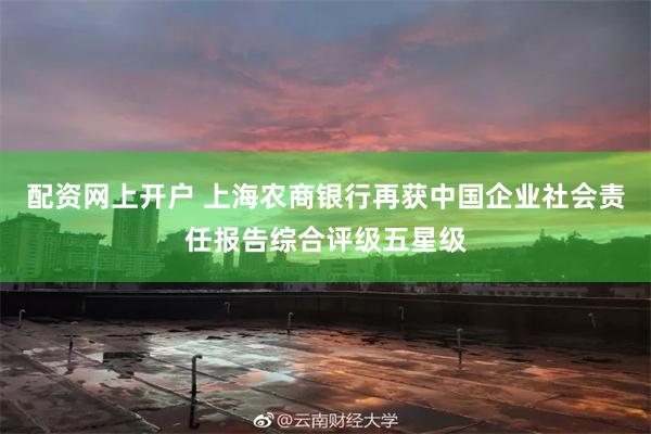 配资网上开户 上海农商银行再获中国企业社会责任报告综合评级五星级