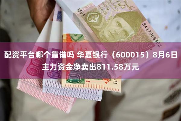 配资平台哪个靠谱吗 华夏银行（600015）8月6日主力资金净卖出811.58万元