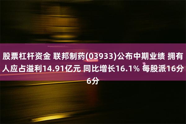 股票杠杆资金 联邦制药(03933)公布中期业绩 拥有人应占溢利14.91亿元 同比增长16.1% 每股派16分