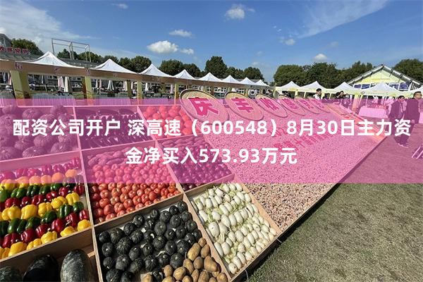 配资公司开户 深高速（600548）8月30日主力资金净买入573.93万元