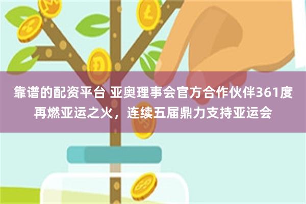 靠谱的配资平台 亚奥理事会官方合作伙伴361度再燃亚运之火，连续五届鼎力支持亚运会