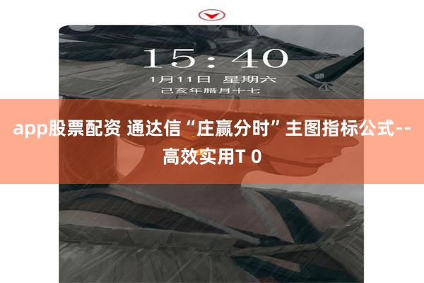 app股票配资 通达信“庄赢分时”主图指标公式--高效实用T 0