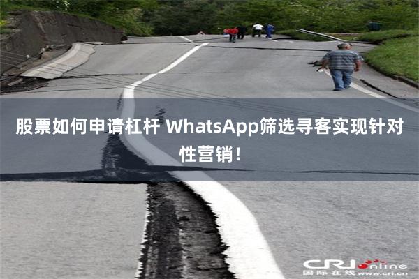 股票如何申请杠杆 WhatsApp筛选寻客实现针对性营销！