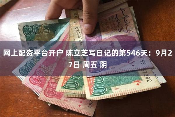 网上配资平台开户 陈立芝写日记的第546天：9月27日 周五 阴