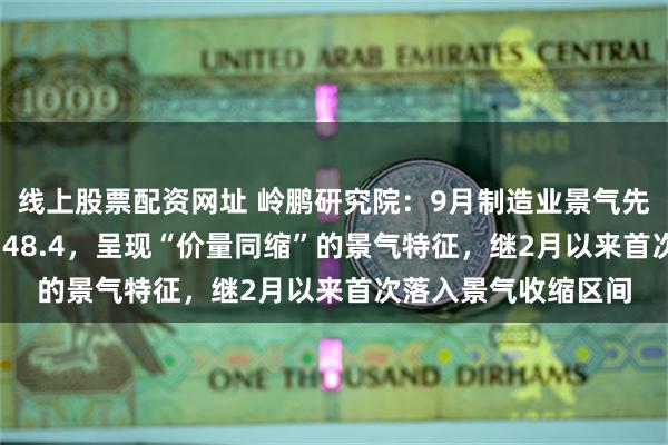 线上股票配资网址 岭鹏研究院：9月制造业景气先行指数（LIMP）为48.4，呈现“价量同缩”的景气特征，继2月以来首次落入景气收缩区间