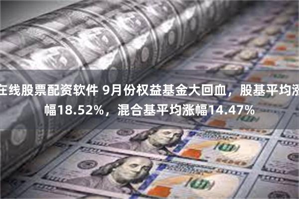 在线股票配资软件 9月份权益基金大回血，股基平均涨幅18.52%，混合基平均涨幅14.47%