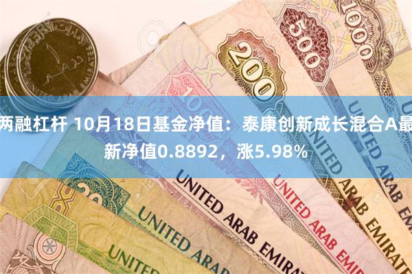 两融杠杆 10月18日基金净值：泰康创新成长混合A最新净值0.8892，涨5.98%