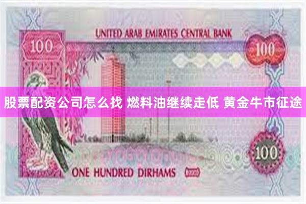 股票配资公司怎么找 燃料油继续走低 黄金牛市征途