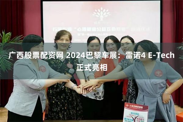 广西股票配资网 2024巴黎车展：雷诺4 E-Tech正式亮相