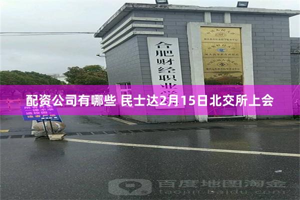 配资公司有哪些 民士达2月15日北交所上会