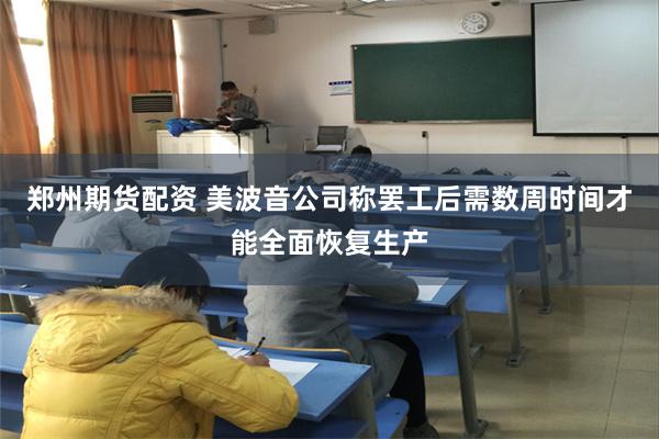 郑州期货配资 美波音公司称罢工后需数周时间才能全面恢复生产