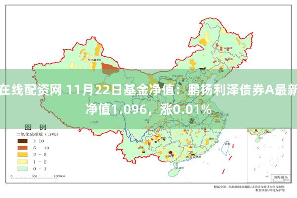 在线配资网 11月22日基金净值：鹏扬利泽债券A最新净值1.096，涨0.01%