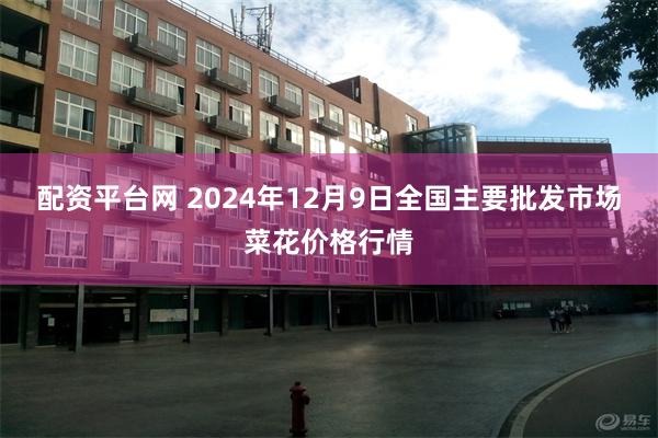 配资平台网 2024年12月9日全国主要批发市场菜花价格行情