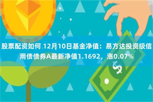 股票配资如何 12月10日基金净值：易方达投资级信用债债券A最新净值1.1692，涨0.07%