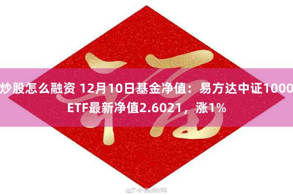 炒股怎么融资 12月10日基金净值：易方达中证1000ETF最新净值2.6021，涨1%