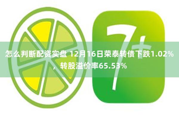 怎么判断配资实盘 12月16日荣泰转债下跌1.02%，转股溢价率65.53%