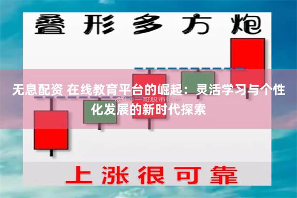 无息配资 在线教育平台的崛起：灵活学习与个性化发展的新时代探索