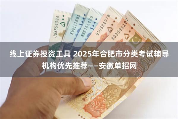 线上证券投资工具 2025年合肥市分类考试辅导机构优先推荐——安徽单招网