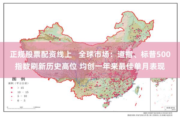 正规股票配资线上   全球市场：道指、标普500指数刷新历史高位 均创一年来最佳单月表现