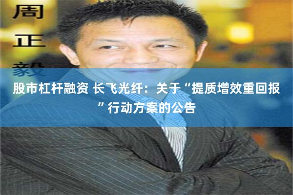 股市杠杆融资 长飞光纤：关于“提质增效重回报”行动方案的公告