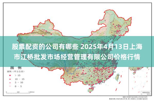 股票配资的公司有哪些 2025年4月13日上海市江桥批发市场经营管理有限公司价格行情